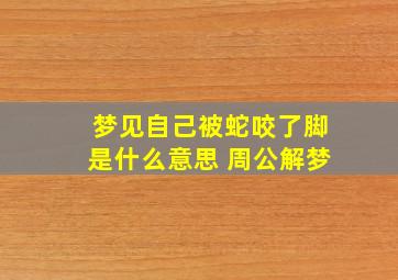 梦见自己被蛇咬了脚是什么意思 周公解梦